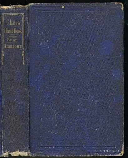 The Chess Handbook: Teaching the Rudiments of the Game,a nd giving an Analysis of all the Recognized Openings. Exemplified by appropriate Games actually played by Morphy, Harrwitz, Andersen, Staunton, Paulsen, Montgomery, Meek and man others. The Chess Handbook: Teaching the Rudiments of the Game,a nd giving an Analysis of all the Recognized Openings. Exemplified by appropriate Games actually played by Morphy, Harrwitz, Andersen, Staunton, Paulsen, Montgomery, Meek and man others.